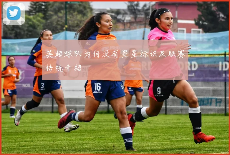 英超球队为何没有星星标识及联赛传统介绍