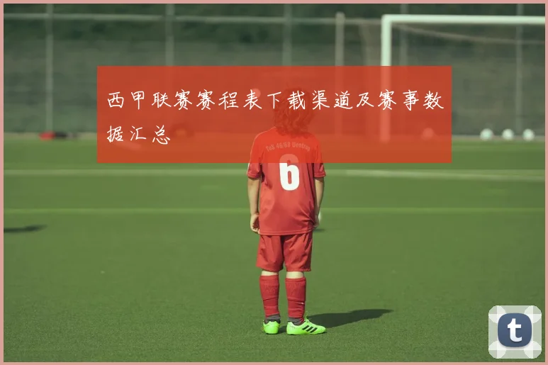 西甲联赛赛程表下载渠道及赛事数据汇总
