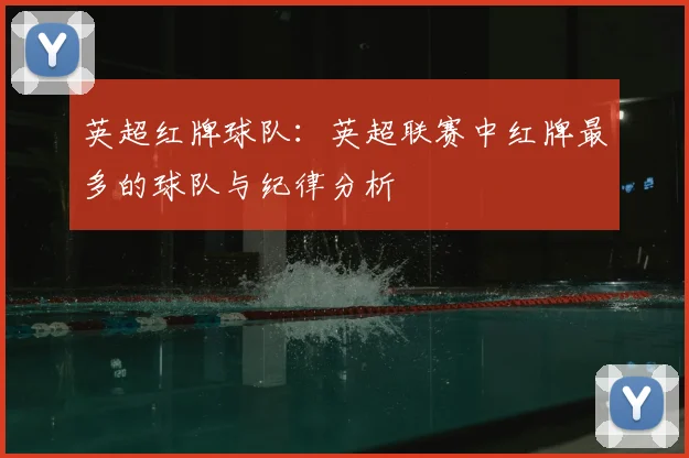 英超红牌球队:英超联赛中红牌最多的球队与纪律分析