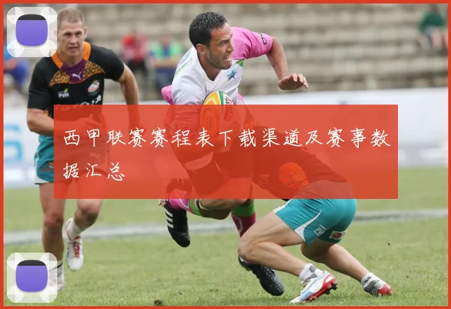 西甲联赛赛程表下载渠道及赛事数据汇总